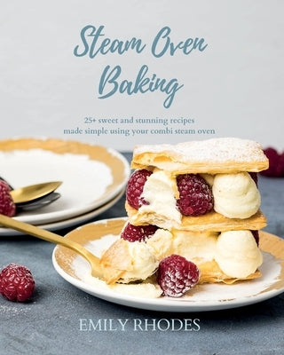 Steam Oven Baking: 25+ sweet and stunning recipes made simple using your combi steam oven by Rhodes, Emily