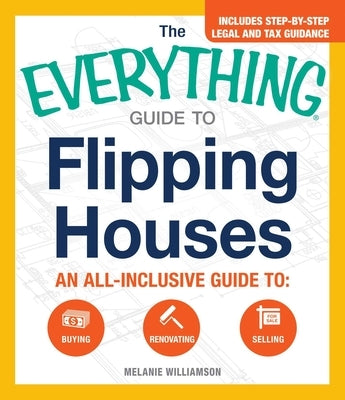 The Everything Guide to Flipping Houses: An All-Inclusive Guide to Buying, Renovating, Selling by Williamson, Melanie