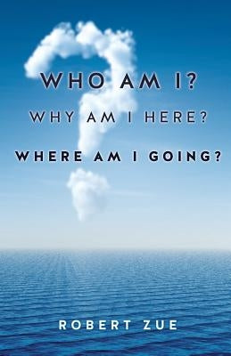 Who Am I? Why Am I Here? Where Am I Going? by Zue, Robert