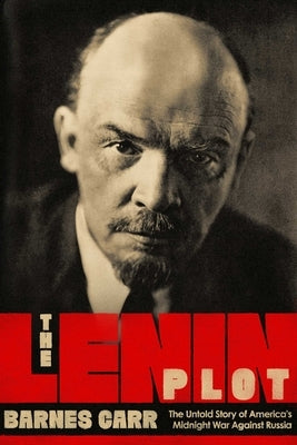 The Lenin Plot: The Unknown Story of America's War Against Russia by Carr, Barnes