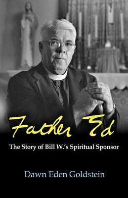 Father Ed: The Story of Bill W.'s Spiritual Sponsor by Goldstein, Dawn Eden