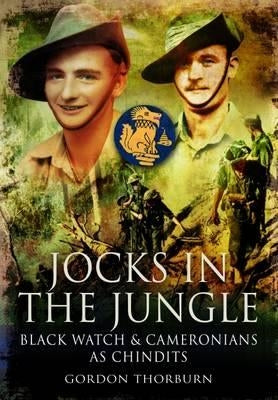 Jocks in the Jungle: The Second Battalion of the 42nd Royal Highland Regiment, the Black Watch, and the First Battalion of the 26th Cameron by Thorburn, Gordon