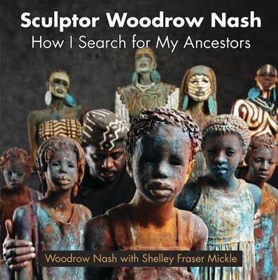 Sculptor Woodrow Nash: How I Search for My Ancestors by Nash, Woodrow