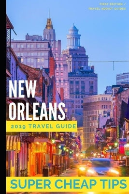 Super Cheap New Orleans: Travel Guide 2019: Money Saving Secrets to Enjoy five days in New Orleans for $240. by Tang, Phil G.