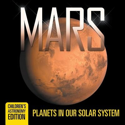 Mars: Planets in Our Solar System Children's Astronomy Edition by Baby Professor