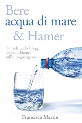 Bere acqua di mare e Hamer: Considerando le leggi del dott. Hamer sull'auto-guarigione (Seconda edizione) by Martin, Francisco