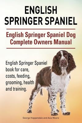 English Springer Spaniel. English Springer Spaniel Dog Complete Owners Manual. English Springer Spaniel book for care, costs, feeding, grooming, healt by Moore, Asia