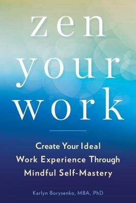 Zen Your Work: Create Your Ideal Work Experience Through Mindful Self-Mastery by Borysenko, Karlyn