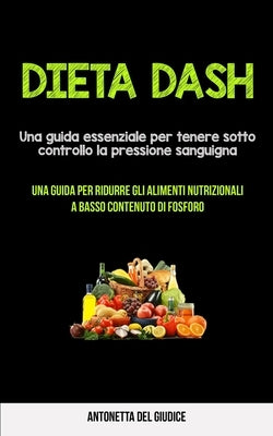 Dieta Dash: Una guida essenziale per tenere sotto controllo la pressione sanguigna (Una guida per ridurre gli alimenti nutrizional by Giudice, Antonetta del