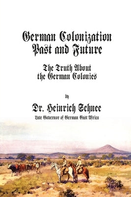 German Colonization Past and Future: The Truth About the German Colonies by Schnee, Heinrich