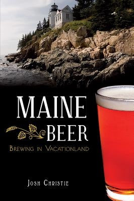 Maine Beer:: Brewing in Vacationland by Christie, Josh