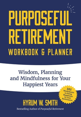 Purposeful Retirement Workbook & Planner: Wisdom, Planning and Mindfulness for Your Happiest Years (Retirement Gift for Women) by Smith, Hyrum W.