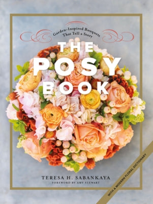 The Posy Book: Garden-Inspired Bouquets That Tell a Story by Sabankaya, Teresa H.