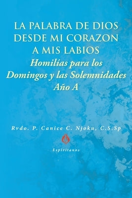 La Palabra de Dios desde Mi Corazón a Mis Labios: Homilías para los Domingos y las Solemnidades by Njoku, C. S. Sp Rvdo P. Canice C.
