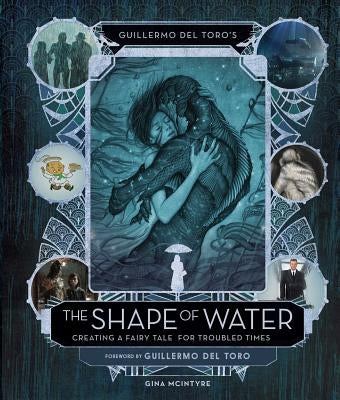 Guillermo del Toro's the Shape of Water: Creating a Fairy Tale for Troubled Times by McIntyre, Gina