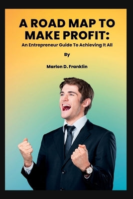 A Roadmap to Make Profit: An Entrepreneur guide to acquiring it all by Franklin, Marlon D.