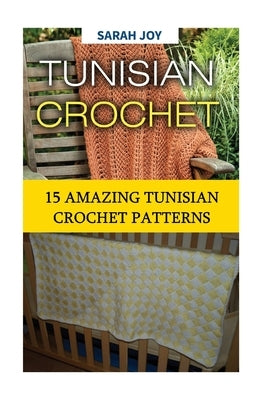 Tunisian Crochet: 15 Amazing Tunisian Crochet Patterns by Joy, Sarah