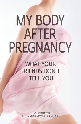 My Body After Pregnancy - What Your Friends Don't Tell You by Stauffer, J. M.