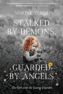 Stalked by Demons, Guarded by Angels: The Girl with the Eating Disorder by Yemm, Simone