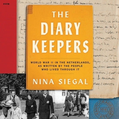 The Diary Keepers: World War II in the Netherlands, as Written by the People Who Lived Through It by Siegal, Nina