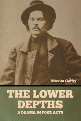 The Lower Depths: A Drama in Four Acts by Gorky, Maxim