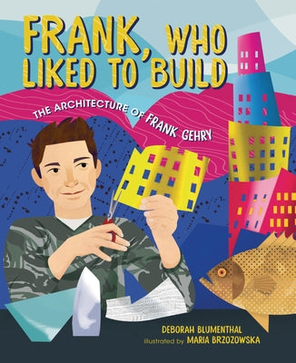 Frank, Who Liked to Build: The Architecture of Frank Gehry by Blumenthal, Deborah