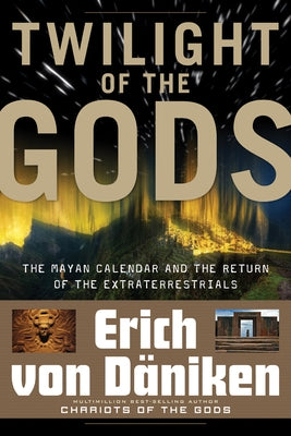 Twilight of the Gods: The Mayan Calendar and the Return of the Extraterrestrials by Von D&#228;niken, Erich