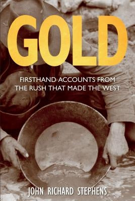 Gold: Firsthand Accounts From The Rush That Made The West, First Edition by Stephens, John Richard