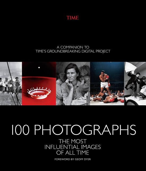 100 Photographs: The Most Influential Images of All Time by The Editors of Time