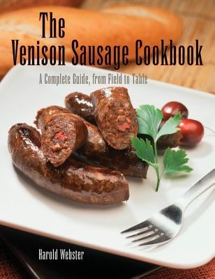 Venison Sausage Cookbook, 2nd: A Complete Guide, from Field to Table by Webster, Harold