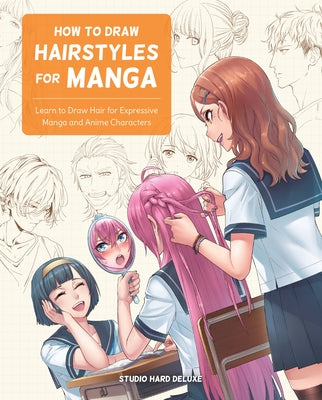 How to Draw Hairstyles for Manga: Learn to Draw Hair for Expressive Manga and Anime Characters by Studio Hard Deluxe
