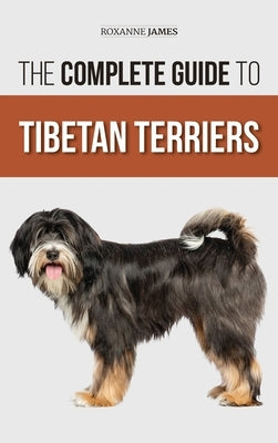 The Complete Guide to Tibetan Terriers: Locating, Selecting, Training, Feeding, Socializing, and Loving Your New Tibetan Terrier Puppy by James, Roxanne