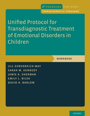 Unified Protocol for Transdiagnostic Treatment of Emotional Disorders in Children: Workbook by Ehrenreich-May, Jill