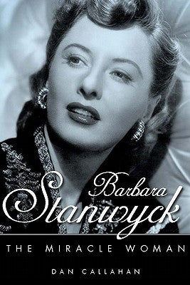 Barbara Stanwyck: The Miracle Woman by Callahan, Dan