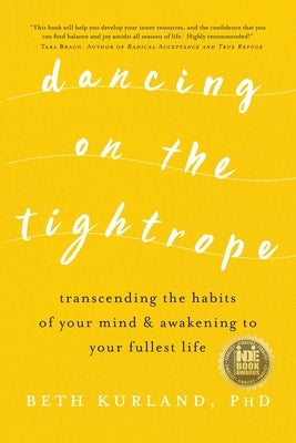 Dancing on the Tightrope: Transcending the Habits of Your Mind & Awakening to Your Fullest Life by Kurland, Beth