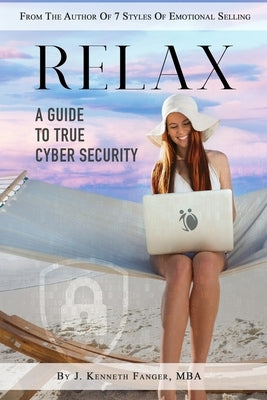 Relax: A Guide To True Cyber Security by Fanger, J. Kenneth