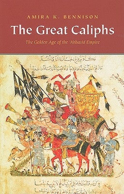 The Great Caliphs: The Golden Age of the 'Abbasid Empire by Bennison, Amira K.