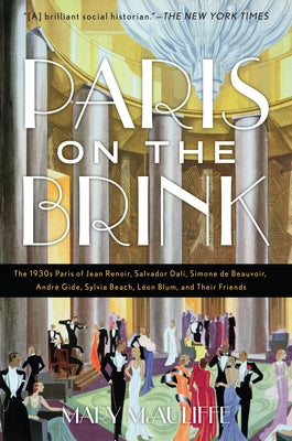 Paris on the Brink: The 1930s Paris of Jean Renoir, Salvador Dalí, Simone de Beauvoir, André Gide, Sylvia Beach, Léon Blum, and Their Frie by McAuliffe, Mary