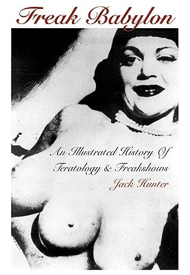 Freak Babylon: An Illustrated History of Teratology and Freakshows by Hunter, Jack
