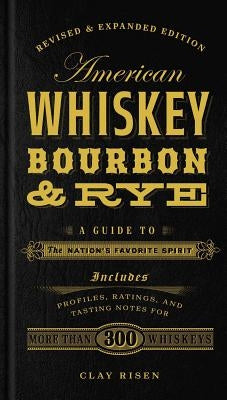 American Whiskey, Bourbon & Rye: A Guide to the Nation's Favorite Spirit by Risen, Clay