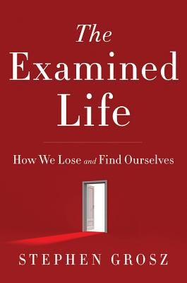 The Examined Life: How We Lose and Find Ourselves by Grosz, Stephen