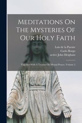 Meditations On The Mysteries Of Our Holy Faith: Together With A Treatise On Mental Prayer, Volume 5 by Puente, Luis De La 1554-1624