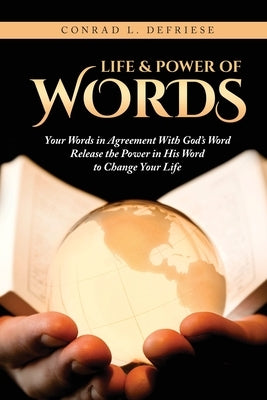 Life and Power of Words: Your Words in Agreement With God's Word Release the Power in His Word to Change Your Life by Defriese, Conrad L.