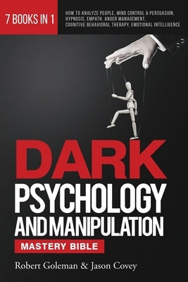 DARK PSYCHOLOGY AND MANIPULATION MASTERY BIBLE 7 Books in 1: How to Analyze People, Mind Control & Persuasion, Hypnosis, Empath, Anger Management, Cog by Goleman, Robert