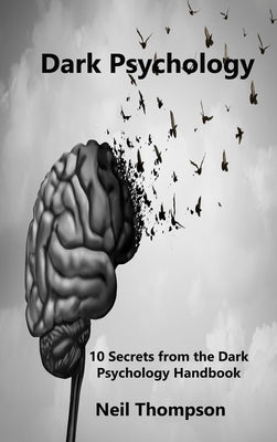 Dark Psychology: 10 Secrets from the Dark Psychology Handbook by Thompson, Neil