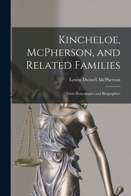 Kincheloe, McPherson, and Related Families: Their Genealogies and Biographies by McPherson, Lewin Dwinell 1876-