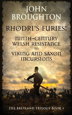 Rhodri's Furies: Ninth-century Welsh Resistance to Viking and Saxon incursions by Broughton, John