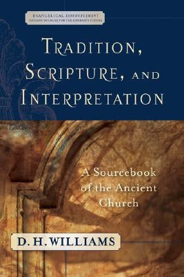 Tradition, Scripture, and Interpretation: A Sourcebook of the Ancient Church by Williams, D. H.