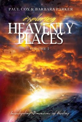 Exploring Heavenly Places - Volume 1 - Investigating Dimensions of Healing by Cox, Paul