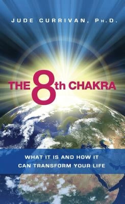 The 8th Chakra: What It Is and How It Can Transform Your Life by Currivan, Jude